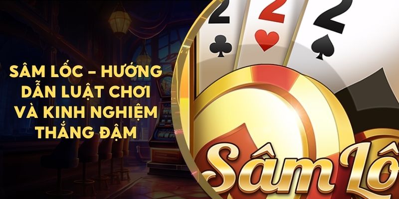 Hướng dẫn mọi người chơi sâm lốc dễ thắng