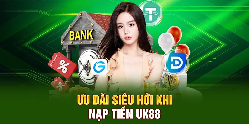 Ưu đãi siêu hot khi nạp tiền tại uk88